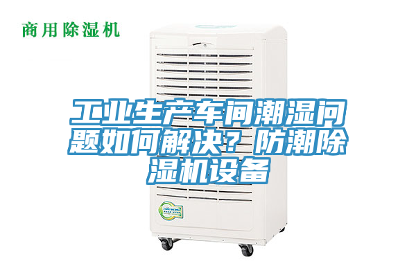 工業生產車間潮濕問題如何解決？防潮除濕機設備