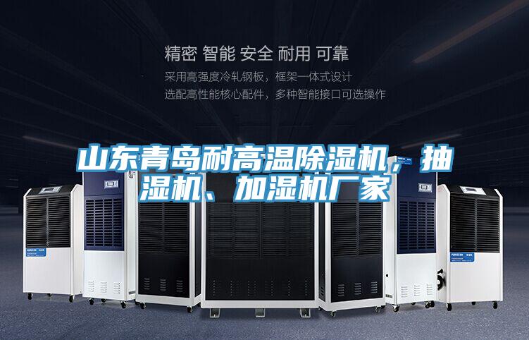 山東青島耐高溫除濕機,抽濕機、加濕機廠家