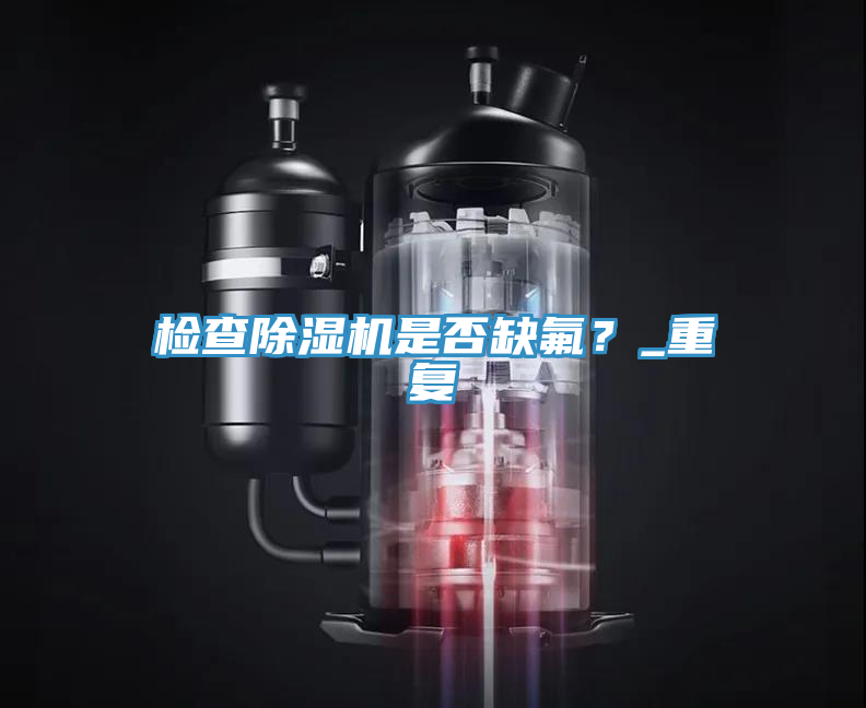 檢查除濕機是否缺氟?_重復(fù)