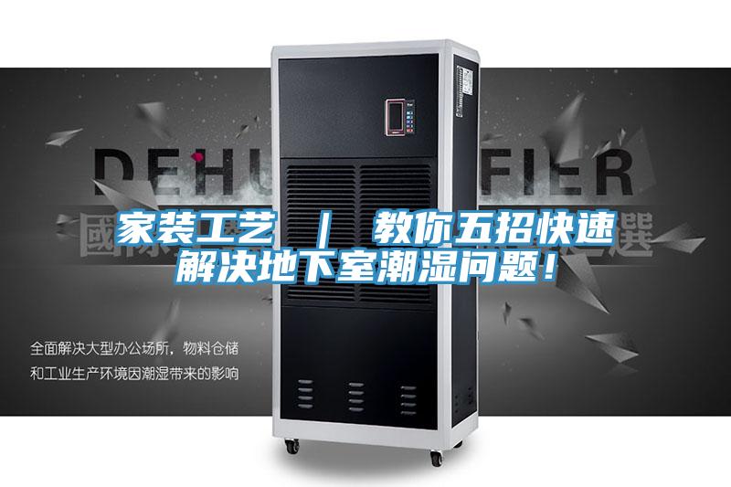 家裝工藝 ｜ 教你五招快速解決地下室潮濕問題！