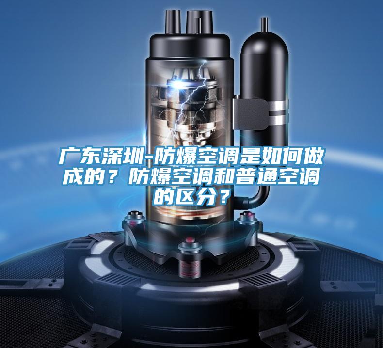 廣東深圳-防爆空調是如何做成的？防爆空調和普通空調的區分？