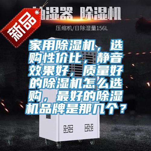 家用除濕機，選購性價比，靜音效果好，質量好的除濕機怎么選購，最好的除濕機品牌是那幾個？