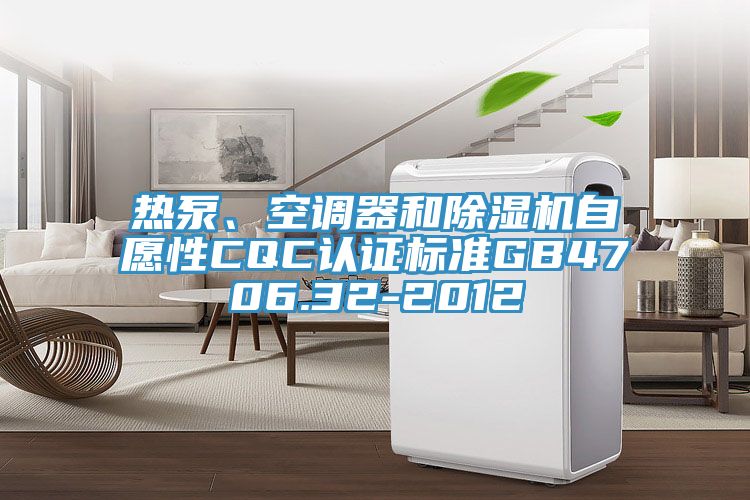 熱泵、空調器和除濕機自愿性CQC認證標準GB4706.32-2012