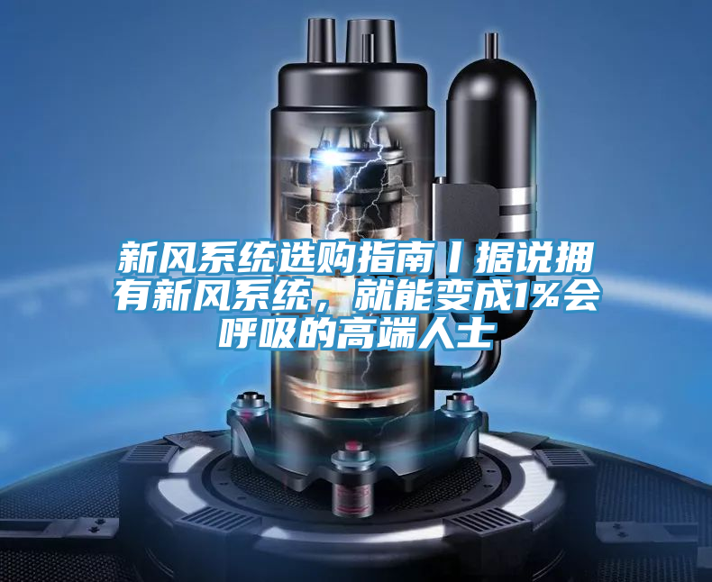 新風系統選購指南丨據說擁有新風系統,就能變成1%會呼吸的高端人士