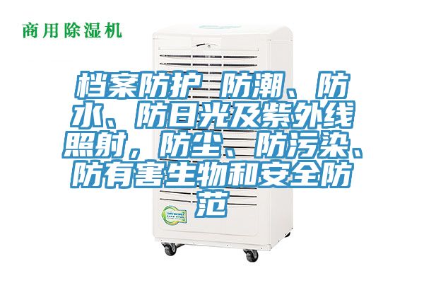 檔案防護 防潮、防水、防日光及紫外線照射，防塵、防污染、防有害生物和安全防范