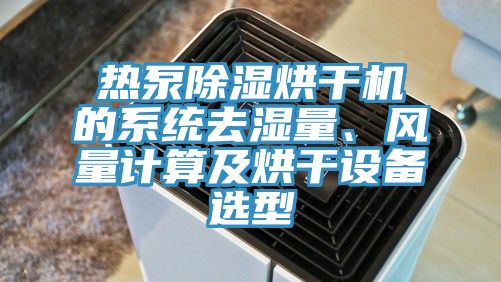 熱泵除濕烘干機的系統去濕量、風量計算及烘干設備選型