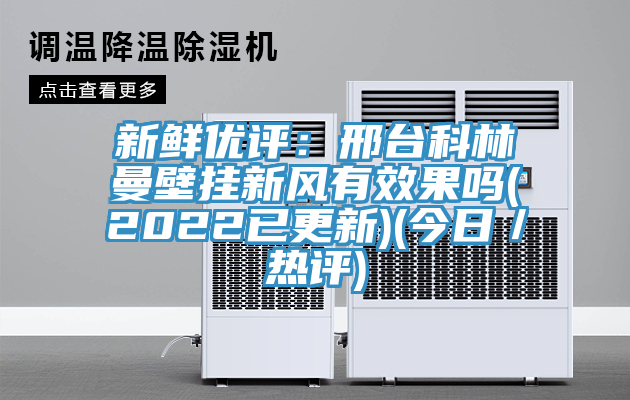 新鮮優評:邢臺科林曼壁掛新風有效果嗎(2022已更新)(今日/熱評)