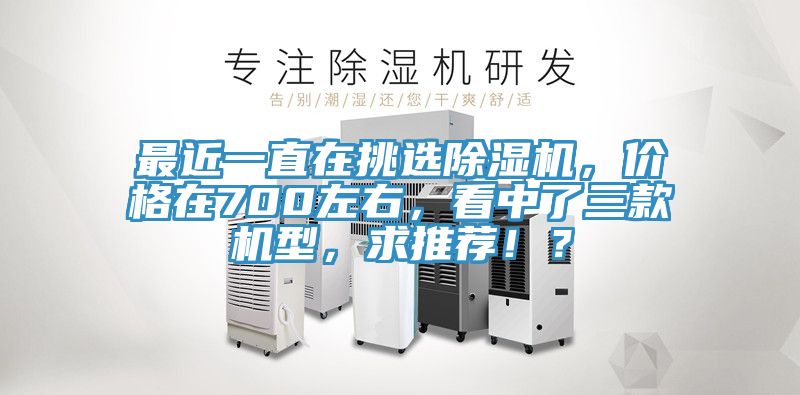 最近一直在挑選除濕機,價格在700左右,看中了三款機型,求推薦!?