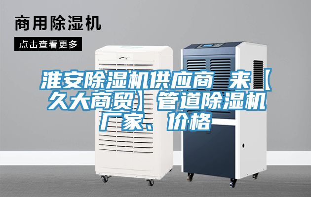 淮安除濕機供應(yīng)商 來【久大商貿(mào)】管道除濕機廠家、價格