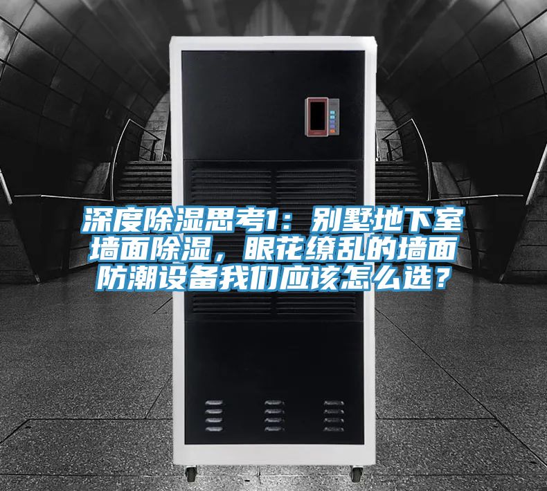 深度除濕思考1:別墅地下室墻面除濕,眼花繚亂的墻面防潮設(shè)備我們應(yīng)該怎么選?
