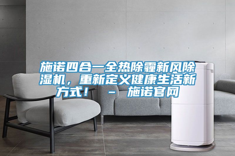 施諾四合一全熱除霾新風除濕機，重新定義健康生活新方式！ – 施諾官網