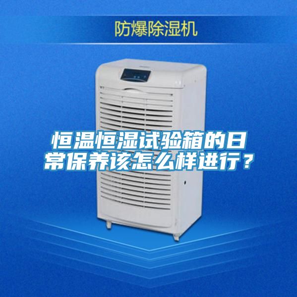 恒溫恒濕試驗箱的日常保養該怎么樣進行？