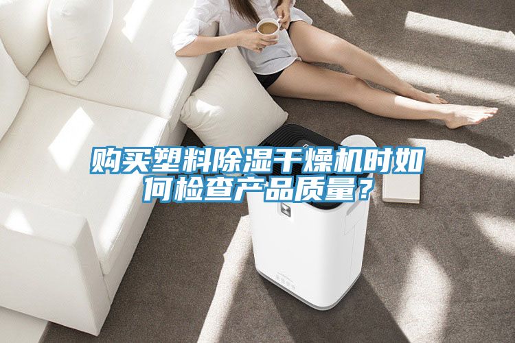 購(gòu)買(mǎi)塑料除濕干燥機(jī)時(shí)如何檢查產(chǎn)品質(zhì)量?