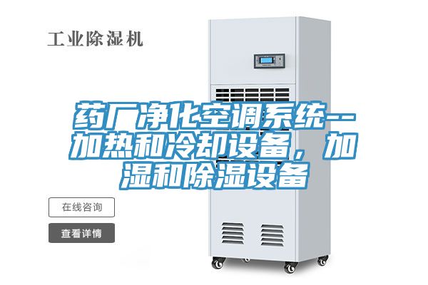 藥廠凈化空調系統--加熱和冷卻設備,加濕和除濕設備