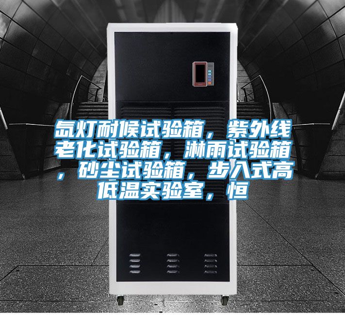 氙燈耐候試驗(yàn)箱，紫外線老化試驗(yàn)箱，淋雨試驗(yàn)箱，砂塵試驗(yàn)箱，步入式高低溫實(shí)驗(yàn)室，恒