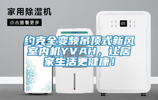 約克全變頻吊頂式新風室內機YVAH,讓居家生活更健康!