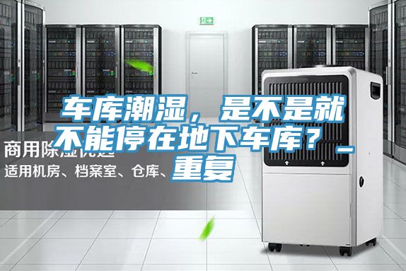 車庫(kù)潮濕,是不是就不能停在地下車庫(kù)?_重復(fù)