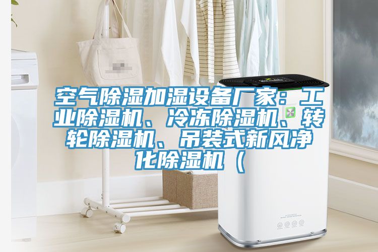 空氣除濕加濕設(shè)備廠家：工業(yè)除濕機(jī)、冷凍除濕機(jī)、轉(zhuǎn)輪除濕機(jī)、吊裝式新風(fēng)凈化除濕機(jī)（