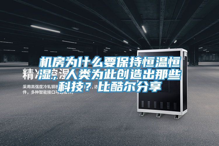 機房為什么要保持恒溫恒濕,人類為此創造出那些科技?比酷爾分享