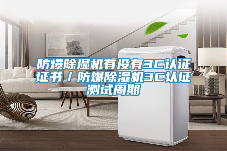 防爆除濕機有沒有3C認證證書/防爆除濕機3C認證測試周期