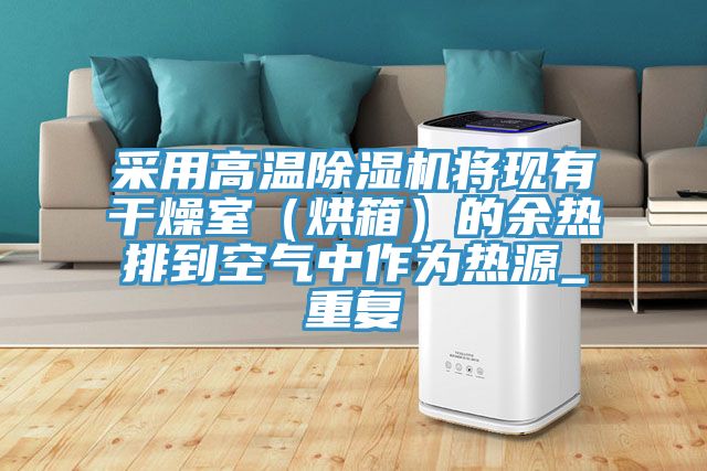 采用高溫除濕機將現有干燥室(烘箱)的余熱排到空氣中作為熱源_重復