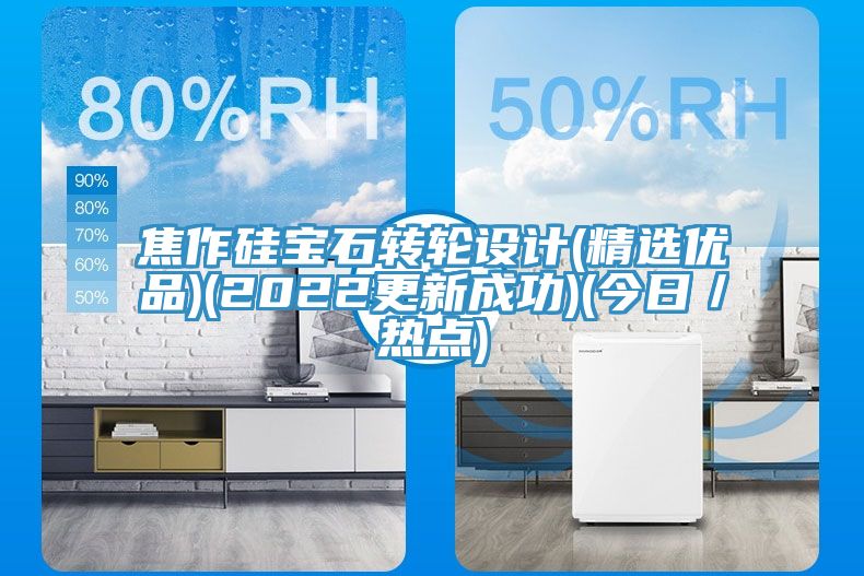 焦作硅寶石轉(zhuǎn)輪設(shè)計(jì)(精選優(yōu)品)(2022更新成功)(今日/熱點(diǎn))