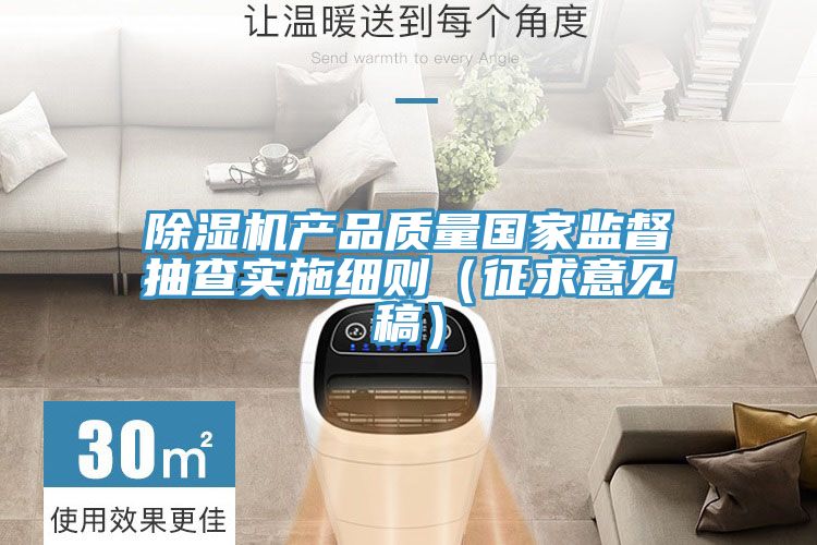 除濕機產品質量國家監(jiān)督抽查實施細則（征求意見稿）
