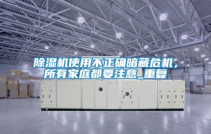 除濕機使用不正確暗藏危機，所有家庭都要注意_重復