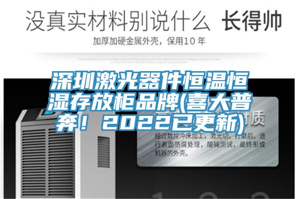 深圳激光器件恒溫恒濕存放柜品牌(喜大普奔！2022已更新)
