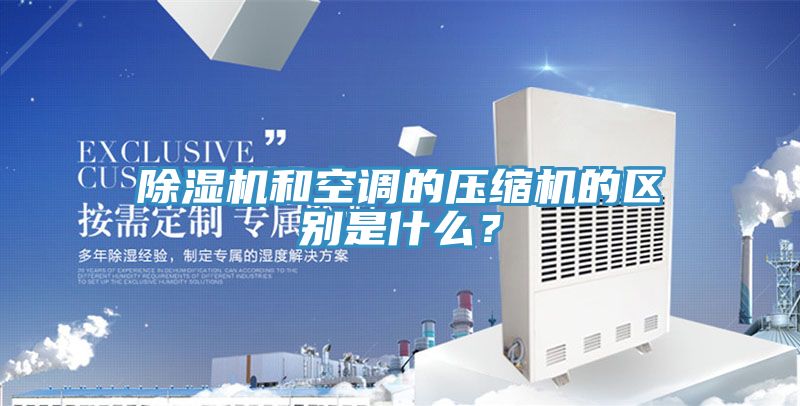 除濕機(jī)和空調(diào)的壓縮機(jī)的區(qū)別是什么?