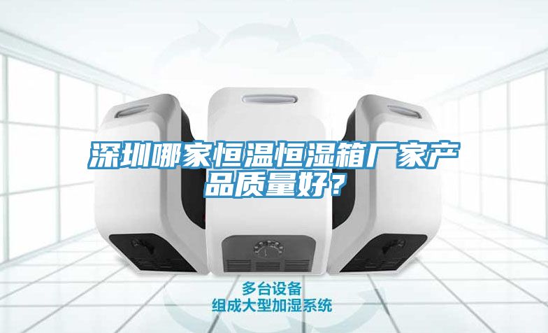 深圳哪家恒溫恒濕箱廠家產(chǎn)品質(zhì)量好?