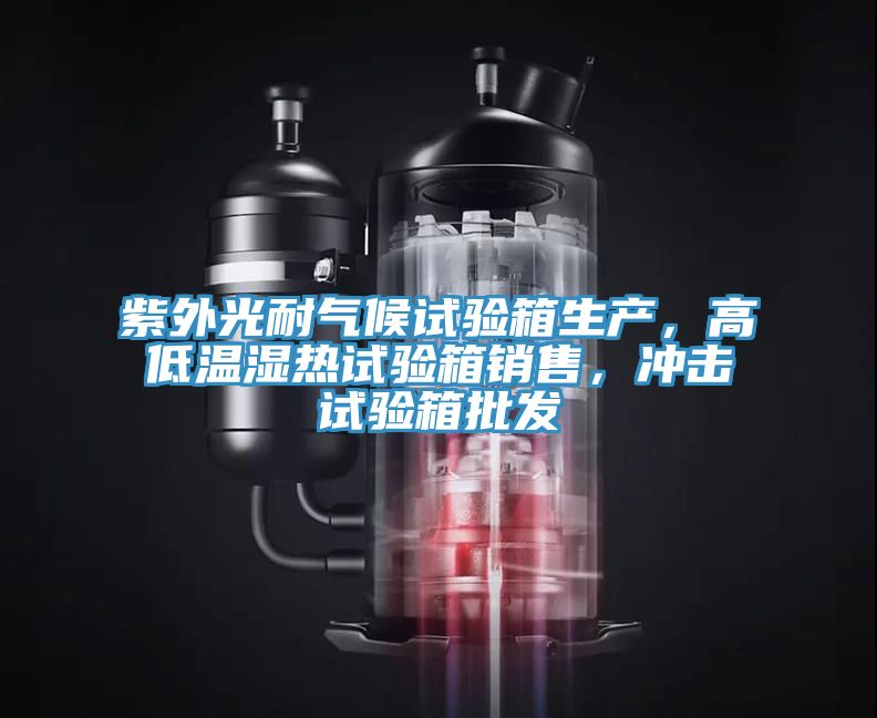 紫外光耐氣候試驗(yàn)箱生產(chǎn),高低溫濕熱試驗(yàn)箱銷(xiāo)售,沖擊試驗(yàn)箱批發(fā)