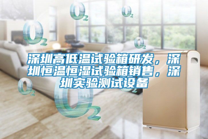 深圳高低溫試驗箱研發，深圳恒溫恒濕試驗箱銷售，深圳實驗測試設備