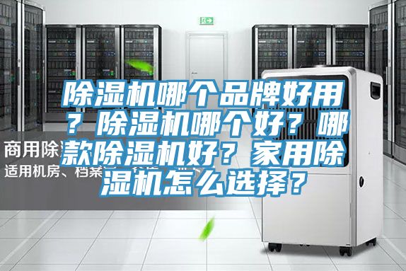 除濕機哪個品牌好用?除濕機哪個好?哪款除濕機好?家用除濕機怎么選擇?