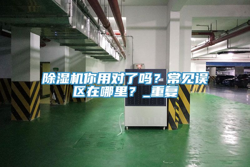 除濕機你用對了嗎？常見誤區在哪里？_重復