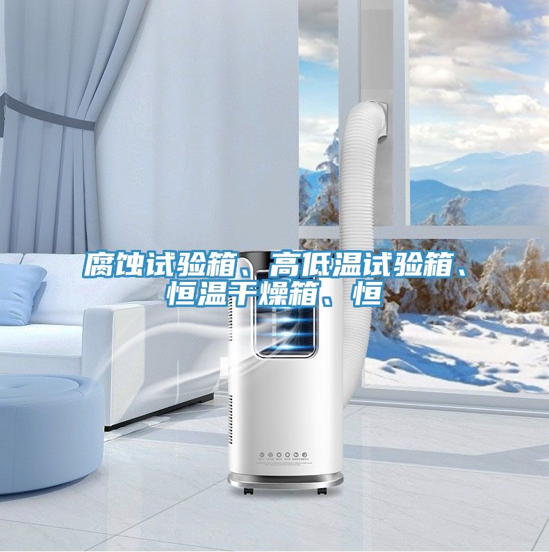 腐蝕試驗箱、高低溫試驗箱、恒溫干燥箱、恒