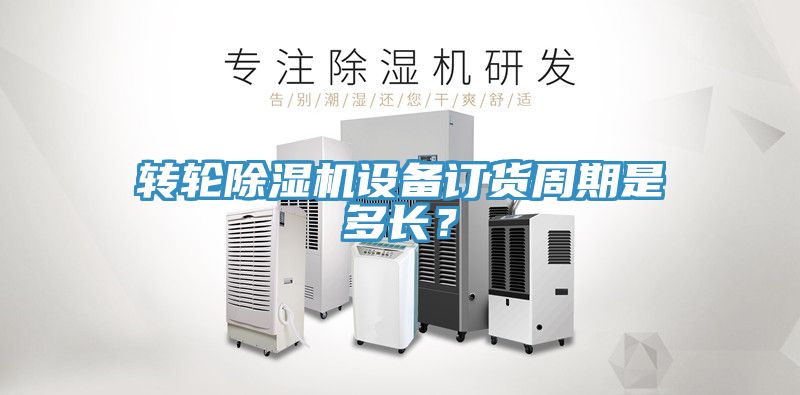 轉(zhuǎn)輪除濕機(jī)設(shè)備訂貨周期是多長(zhǎng)？