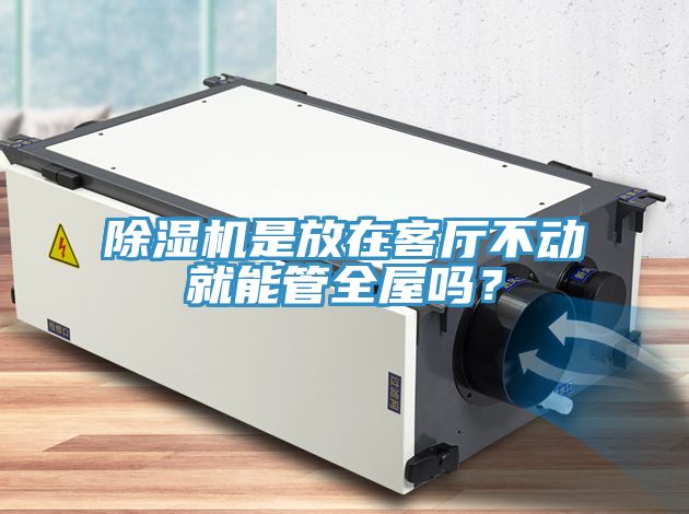 除濕機(jī)是放在客廳不動就能管全屋嗎？