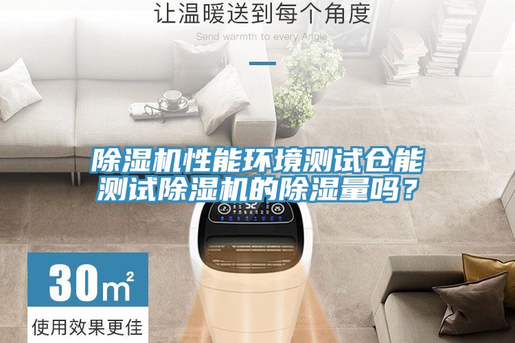 除濕機性能環(huán)境測試倉能測試除濕機的除濕量嗎？