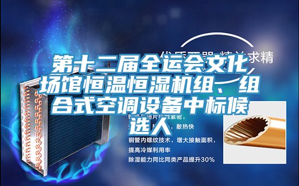 第十二屆全運(yùn)會(huì)文化場(chǎng)館恒溫恒濕機(jī)組、組合式空調(diào)設(shè)備中標(biāo)候選人