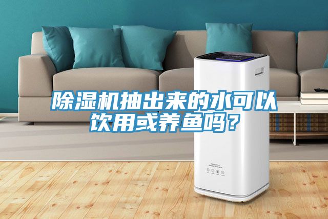 除濕機(jī)抽出來(lái)的水可以飲用或養(yǎng)魚(yú)嗎？