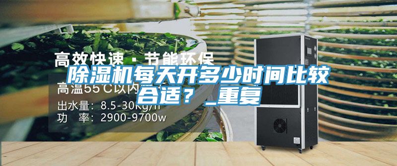 除濕機(jī)每天開多少時(shí)間比較合適？_重復(fù)