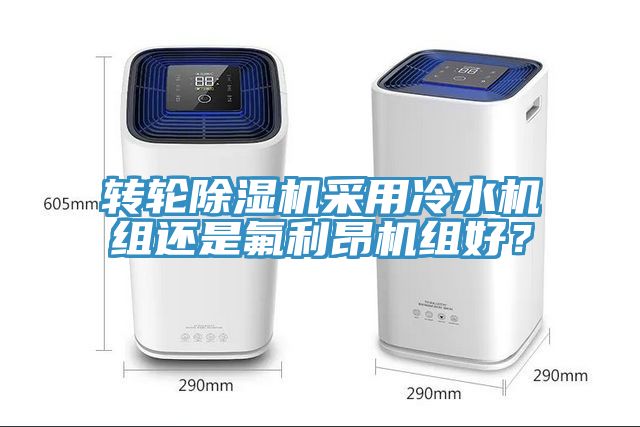 轉(zhuǎn)輪除濕機采用冷水機組還是氟利昂機組好？