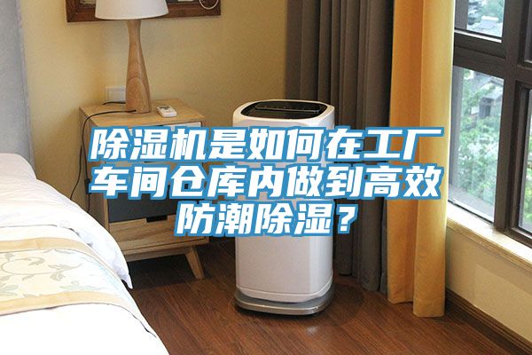 除濕機(jī)是如何在工廠車間倉庫內(nèi)做到高效防潮除濕？