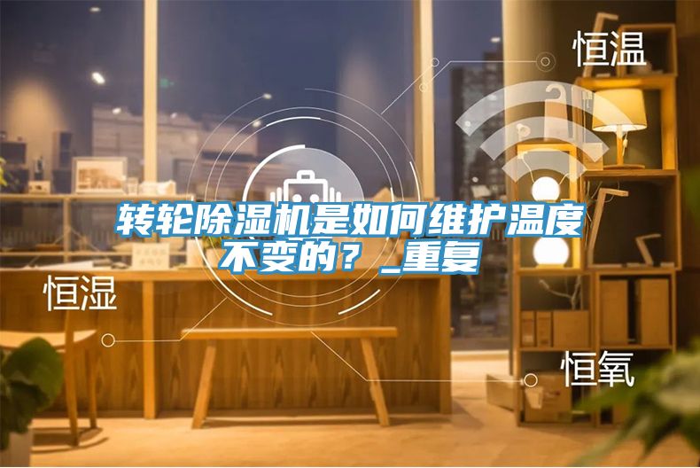 轉(zhuǎn)輪除濕機(jī)是如何維護(hù)溫度不變的？_重復(fù)