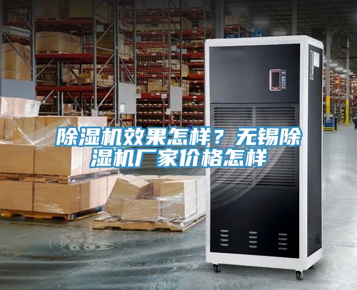 除濕機(jī)效果怎樣？無錫除濕機(jī)廠家價(jià)格怎樣