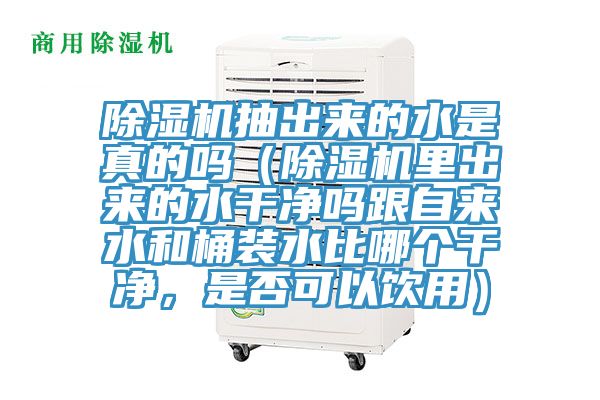 除濕機抽出來的水是真的嗎（除濕機里出來的水干凈嗎跟自來水和桶裝水比哪個干凈，是否可以飲用）