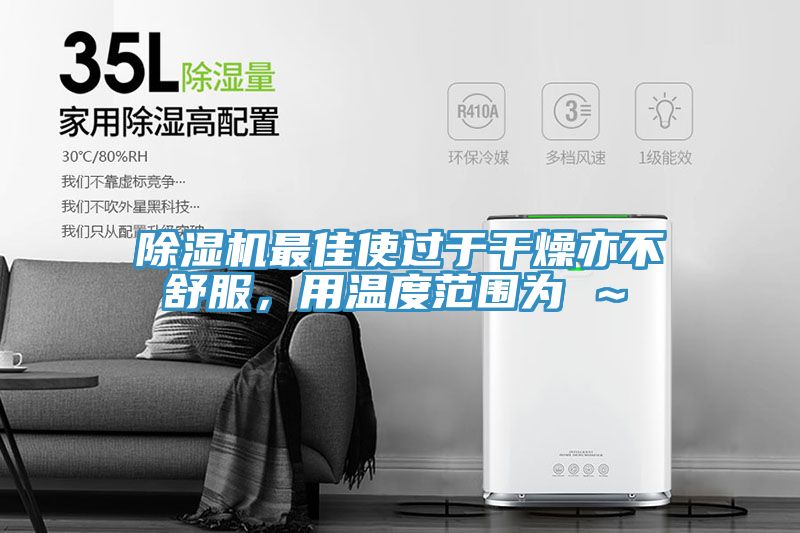除濕機最佳使過于干燥亦不舒服，用溫度范圍為℃～℃