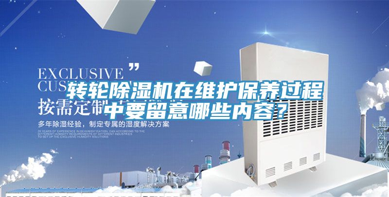 轉(zhuǎn)輪除濕機(jī)在維護(hù)保養(yǎng)過(guò)程中要留意哪些內(nèi)容？