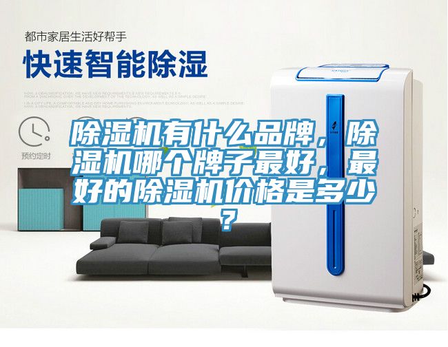 除濕機(jī)有什么品牌，除濕機(jī)哪個(gè)牌子最好，最好的除濕機(jī)價(jià)格是多少？